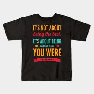 It's not about being the best It's about being better than you were yesterday motivational Kids T-Shirt